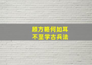 顾方略何如耳 不至学古兵法